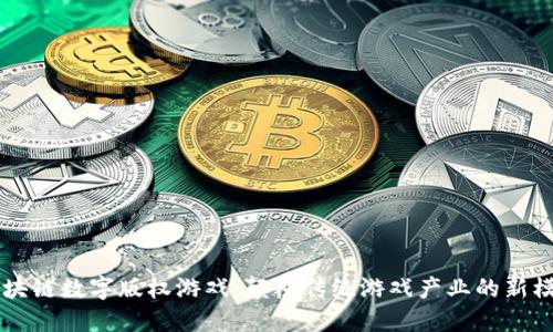 区块链数字版权游戏:颠覆传统游戏产业的新模式