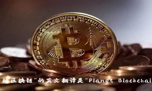 “星球区块链”的英文翻译是“Planet Blockchain”。