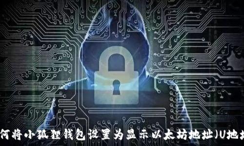 如何将小狐狸钱包设置为显示以太坊地址(U地址)