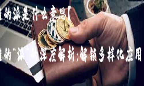 区块链的派是什么意思?
区块链的“派”的深度解析:解锁多样化应用与未来