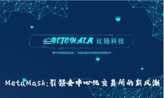 MetaMask：引领去中心化交易所的新风潮