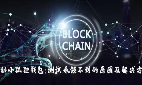揭秘小狐狸钱包：测试币领不到的原因及解决方案