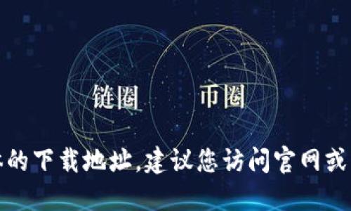 很抱歉，我无法提供具体的下载地址。建议您访问官网或相关可信平台进行下载。