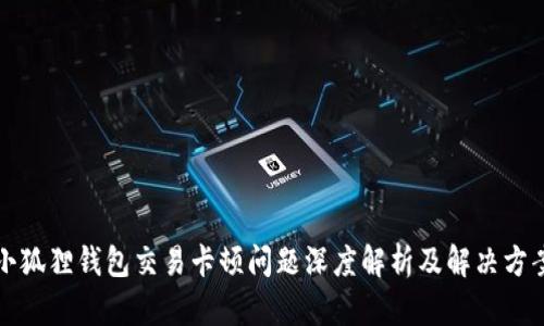 小狐狸钱包交易卡顿问题深度解析及解决方案