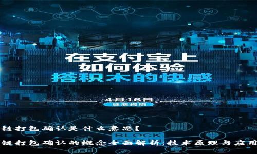 区块链打包确认是什么意思?
区块链打包确认的概念全面解析:技术原理与应用探索
