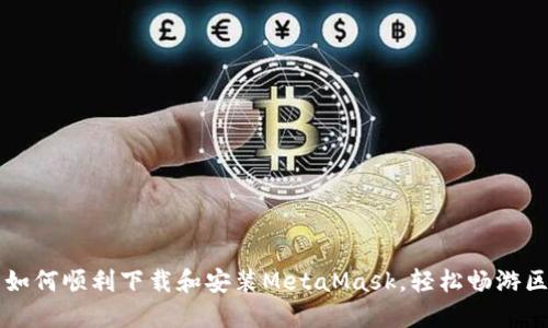 国内用户如何顺利下载和安装MetaMask,轻松畅游区块链世界