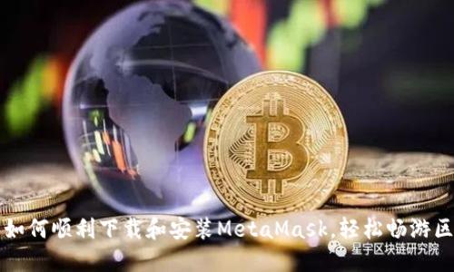 国内用户如何顺利下载和安装MetaMask,轻松畅游区块链世界