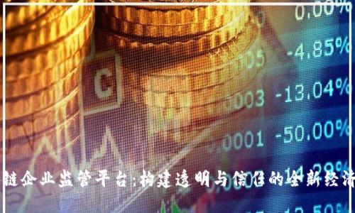 区块链企业监管平台：构建透明与信任的全新经济体系