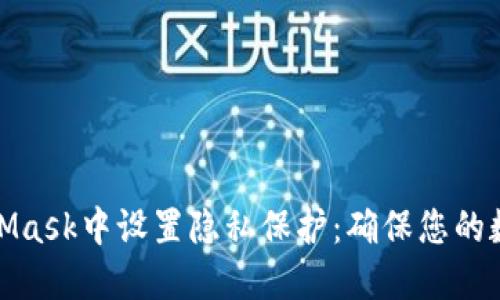 如何在MetaMask中设置隐私保护：确保您的数字资产安全