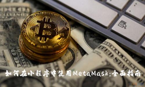 如何在小程序中使用MetaMask:全面指南