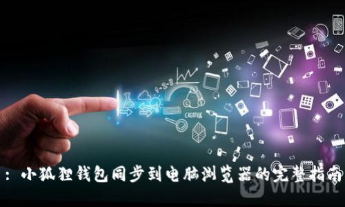 : 小狐狸钱包同步到电脑浏览器的完整指南