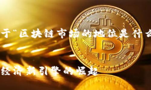 由于篇幅限制,我将为您提供一个关于“区块链市场的地位是什么”的大致框架,并重点阐述相关内容。
区块链市场的地位与未来展望:全球经济新引擎的崛起