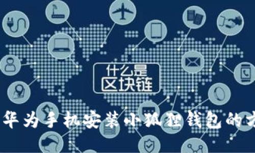 全面指南：华为手机安装小狐狸钱包的方法及技巧