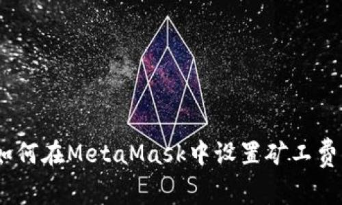全面指南：如何在MetaMask中设置矿工费以交易过程