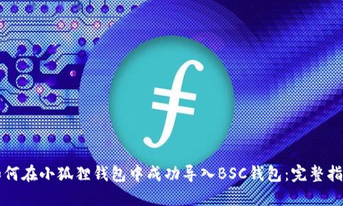 如何在小狐狸钱包中成功导入BSC钱包：完整指南