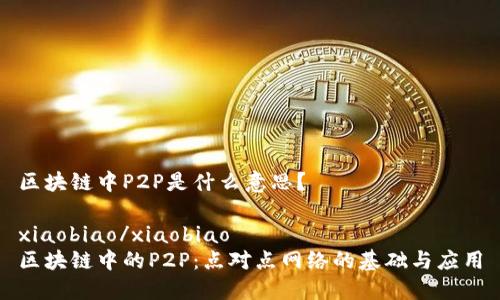 区块链中P2P是什么意思？

xiaobiao/xiaobiao
区块链中的P2P：点对点网络的基础与应用