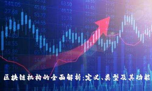 区块链机构的全面解析:定义、类型及其功能