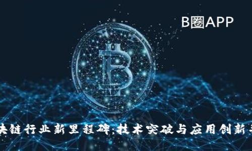 区块链行业新里程碑：技术突破与应用创新并行