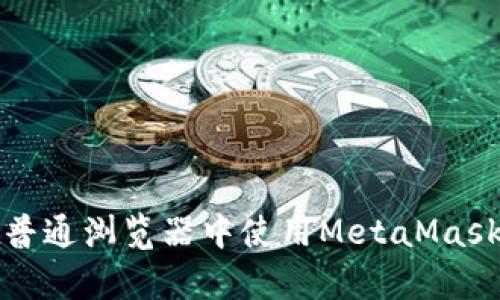 全面解析：如何在普通浏览器中使用MetaMask，畅游区块链世界