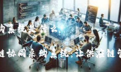 区块链协同采购系统是什么
彻底解密区块链协同采购系统:让供应链管理更智能高效