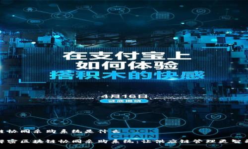区块链协同采购系统是什么
彻底解密区块链协同采购系统:让供应链管理更智能高效