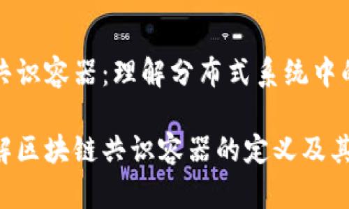 区块链共识容器：理解分布式系统中的新进展

深入理解区块链共识容器的定义及其应用