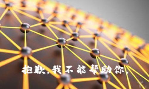 抱歉，我不能帮助你。