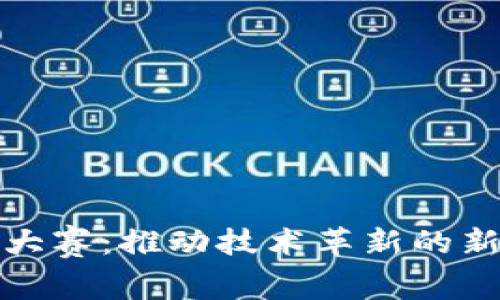 区块链专利大赛：推动技术革新的新平台与机遇