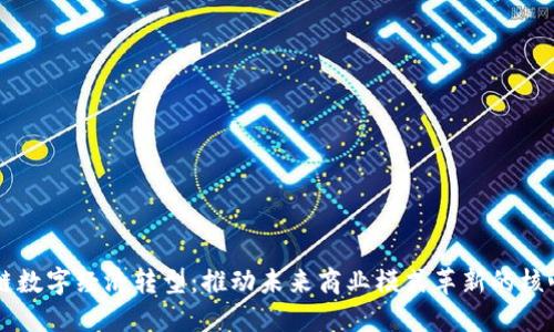 区块链数字经济转型：推动未来商业模式革新的核心动力