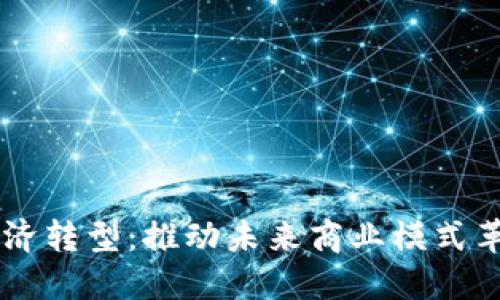 区块链数字经济转型：推动未来商业模式革新的核心动力