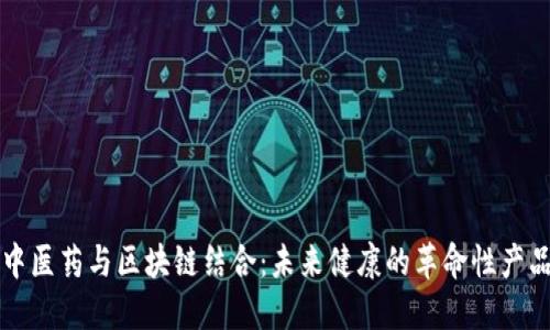 中医药与区块链结合：未来健康的革命性产品