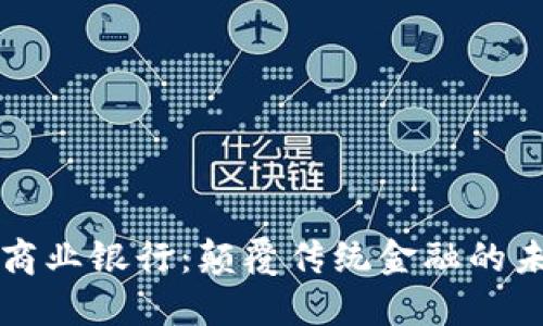 区块链商业银行:颠覆传统金融的未来趋势