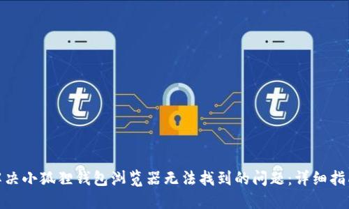 : 如何解决小狐狸钱包浏览器无法找到的问题:详细指南与技巧