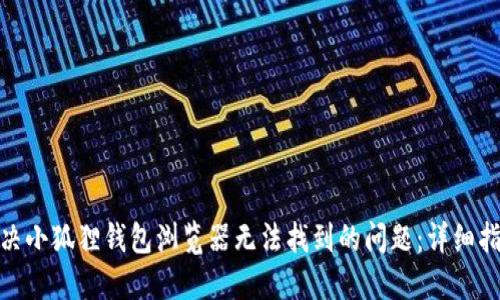: 如何解决小狐狸钱包浏览器无法找到的问题:详细指南与技巧