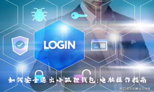 如何安全退出小狐狸钱包:电脑操作指南