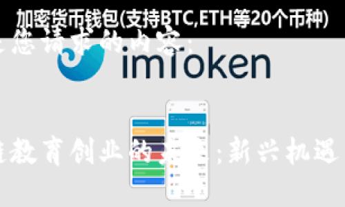以下是您请求的内容：


区块链教育创业的未来：新兴机遇与挑战
