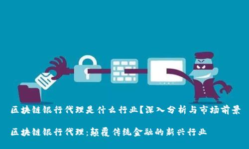 区块链银行代理是什么行业?深入分析与市场前景
区块链银行代理:颠覆传统金融的新兴行业