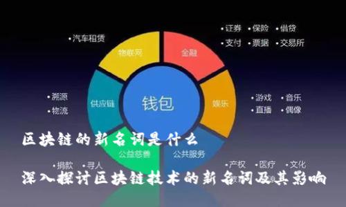区块链的新名词是什么

深入探讨区块链技术的新名词及其影响
