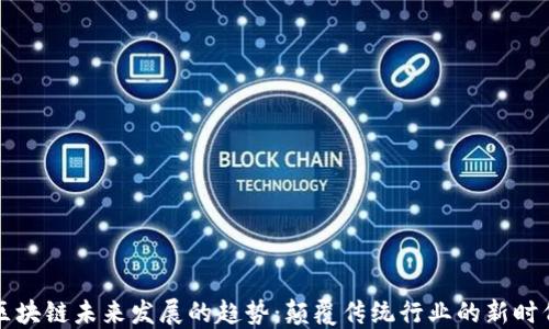 区块链未来发展的趋势:颠覆传统行业的新时代