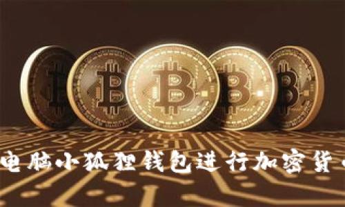 详细解析：如何使用电脑小狐狸钱包进行加密货币管理的全方位教程