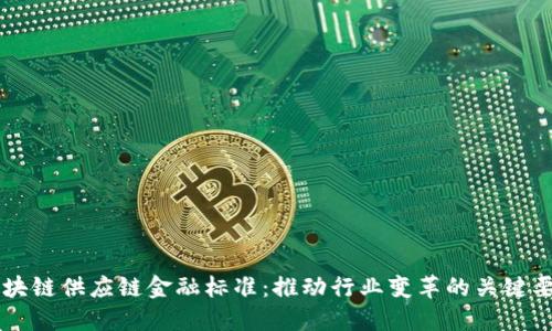 区块链供应链金融标准：推动行业变革的关键要素