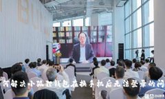 如何解决小狐狸钱包在换手机后无法登录的问题