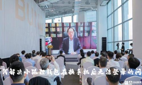 如何解决小狐狸钱包在换手机后无法登录的问题