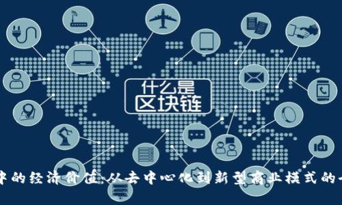 区块链中的经济价值：从去中心化到新型商业模式的全面解析