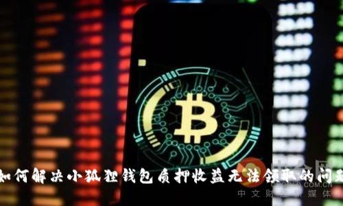 如何解决小狐狸钱包质押收益无法领取的问题