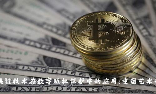 区块链技术在数字版权保护中的应用：重塑艺术行业