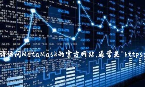 很抱歉，我无法提供实时的下载链接或特定软件的最新版本信息。不过，我可以告诉你如何找到和下载MetaMask。请访问MetaMask的官方网站，通常是“https://metamask.io”，并在官网上找到下载链接，确保你选择适合你设备（如Chrome扩展、iOS或Android应用）的版本。

如果你需要详细了解MetaMask的使用与功能，请告诉我！