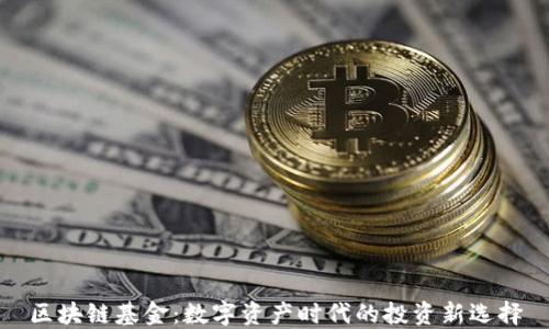 
区块链基金：数字资产时代的投资新选择