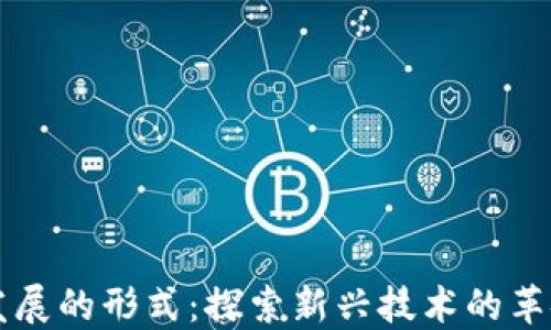 区块链发展的形式:探索新兴技术的革命性进程