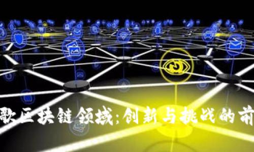 探索谷歌区块链领域：创新与挑战的前沿科技
